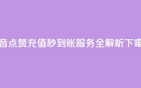 抖音点赞充值秒到账服务全解析  第1张 抖音点赞充值秒到账服务全解析  第1张