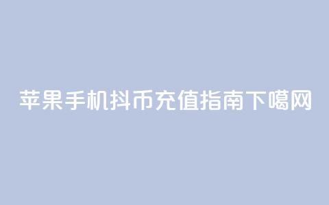 苹果手机抖币充值指南  第1张 苹果手机抖币充值指南  第1张