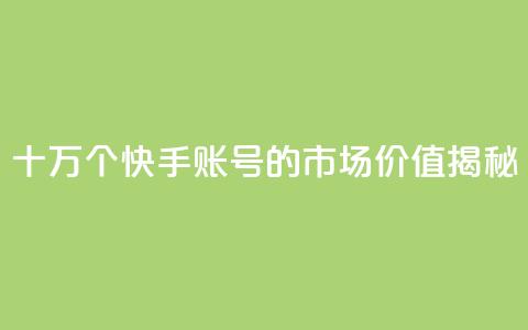 十万个快手账号的市场价值揭秘  第1张 十万个快手账号的市场价值揭秘  第1张