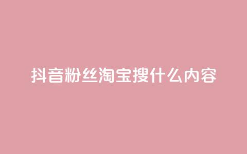 抖音粉丝淘宝搜什么内容 - 抖音粉丝如何在淘宝寻找商品!  第1张 抖音粉丝淘宝搜什么内容 - 抖音粉丝如何在淘宝寻找商品!  第1张