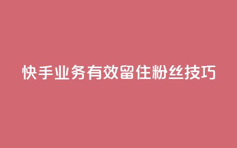 快手业务有效留住粉丝技巧  第1张 快手业务有效留住粉丝技巧  第1张