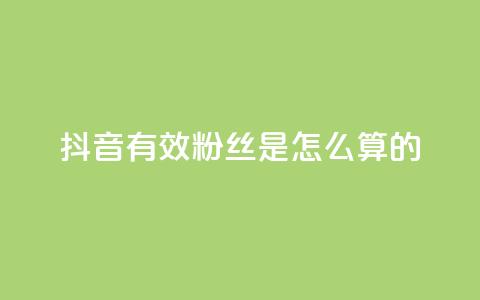 抖音有效粉丝是怎么算的 - 抖音如何计算有效粉丝数量?解析方法详解!~  第1张 抖音有效粉丝是怎么算的 - 抖音如何计算有效粉丝数量?解析方法详解!~  第1张