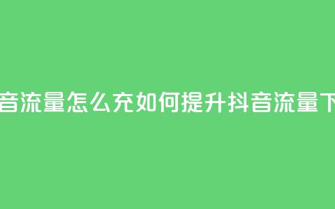 充抖音流量怎么充(如何提升抖音流量)  第1张 充抖音流量怎么充(如何提升抖音流量)  第1张