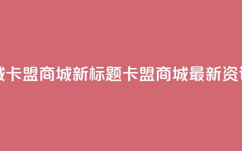 卡盟商城(卡盟商城新标题:卡盟商城最新资讯)  第1张 卡盟商城(卡盟商城新标题:卡盟商城最新资讯)  第1张