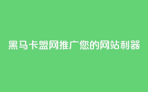 黑马卡盟网:推广您的网站利器  第1张 黑马卡盟网:推广您的网站利器  第1张