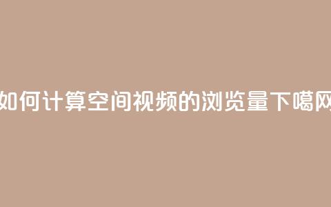 如何计算QQ空间视频的浏览量  第1张 如何计算QQ空间视频的浏览量  第1张