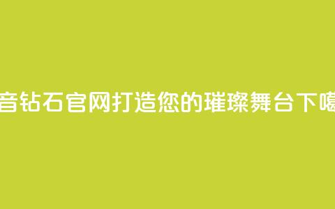 抖音钻石官网-打造您的璀璨舞台  第1张 抖音钻石官网-打造您的璀璨舞台  第1张