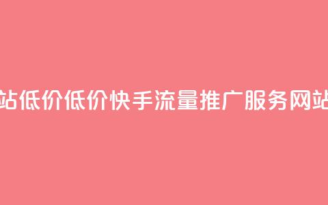 快手流量推广网站低价 - 低价快手流量推广服务 网站流量优化!  第1张 快手流量推广网站低价 - 低价快手流量推广服务 网站流量优化!  第1张