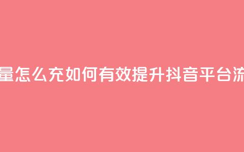 充抖音流量怎么充 - 如何有效提升抖音平台流量!  第1张 充抖音流量怎么充 - 如何有效提升抖音平台流量!  第1张