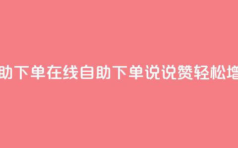qq说说赞在线自助下单 - 在线自助下单QQ说说赞	，轻松增加人气~  第1张
