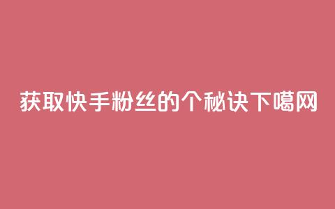 获取快手粉丝的1个秘诀  第1张 获取快手粉丝的1个秘诀  第1张