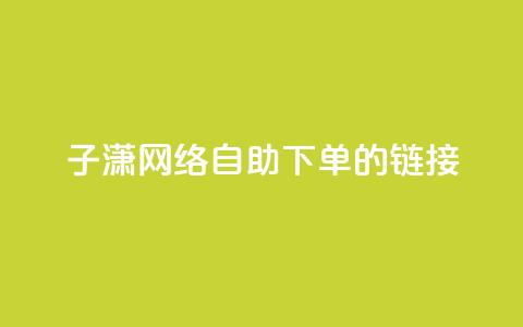 子潇网络自助下单的链接,dy业务平台入口官网 - 哔哩哔哩自助平台 dy赞业务  第1张 子潇网络自助下单的链接,dy业务平台入口官网 - 哔哩哔哩自助平台 dy赞业务  第1张