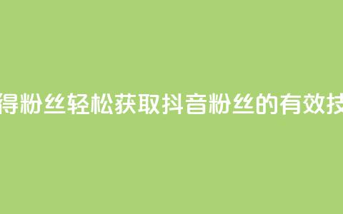 抖音如何快速获得500粉丝 - 轻松获取500抖音粉丝的有效技巧与策略!  第1张 抖音如何快速获得500粉丝 - 轻松获取500抖音粉丝的有效技巧与策略!  第1张