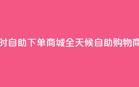 24小时自助下单商城app(全天候自助购物商城APP)  第1张 24小时自助下单商城app(全天候自助购物商城APP)  第1张
