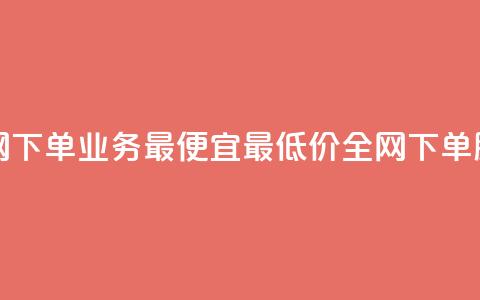 全网下单业务最便宜(最低价全网下单服务)  第1张 全网下单业务最便宜(最低价全网下单服务)  第1张