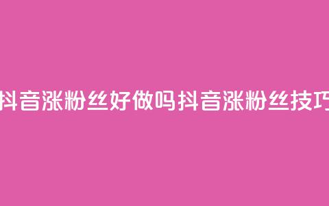 抖音涨粉丝好做吗(抖音涨粉丝技巧)  第1张 抖音涨粉丝好做吗(抖音涨粉丝技巧)  第1张