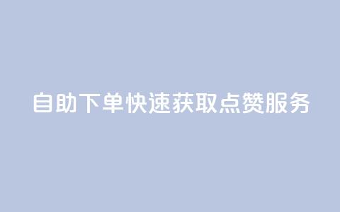 自助下单快速获取点赞服务  第1张 自助下单快速获取点赞服务  第1张