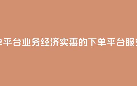 低价下单平台业务(经济实惠的下单平台服务)  第1张 低价下单平台业务(经济实惠的下单平台服务)  第1张