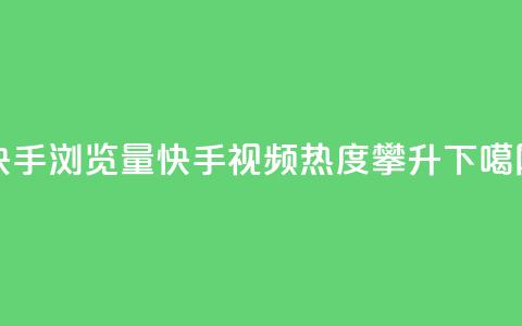 快手浏览量(快手视频热度攀升)  第1张 快手浏览量(快手视频热度攀升)  第1张