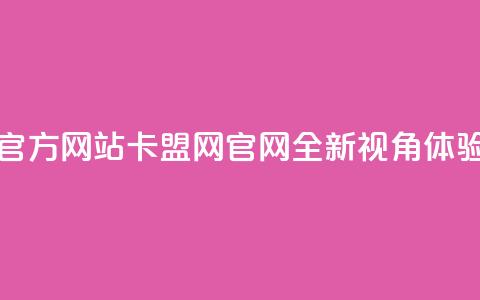 卡盟网官方网站(卡盟网官网:全新视角体验)  第1张 卡盟网官方网站(卡盟网官网:全新视角体验)  第1张