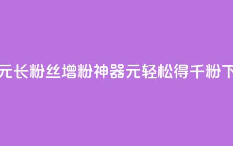 抖音1元长1000粉丝(增粉神器:1元轻松得千粉)  第1张 抖音1元长1000粉丝(增粉神器:1元轻松得千粉)  第1张