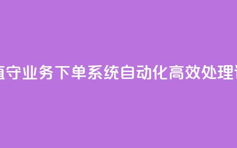 24小时无人值守业务下单系统 自动化高效处理订单  第1张 24小时无人值守业务下单系统 自动化高效处理订单  第1张