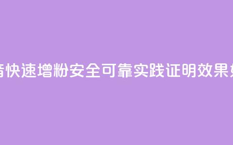 抖音快速增粉安全可靠?实践证明效果如何?  第1张 抖音快速增粉安全可靠?实践证明效果如何?  第1张