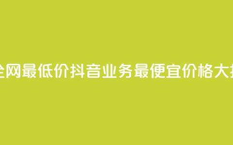 抖音业务全网最低价24(抖音业务最便宜价格大揭秘)  第1张 抖音业务全网最低价24(抖音业务最便宜价格大揭秘)  第1张