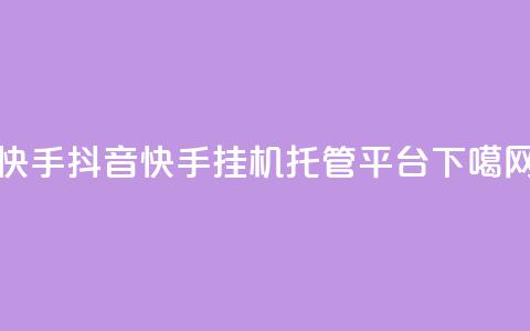 快手 - 抖音快手挂机托管平台  第1张 快手 - 抖音快手挂机托管平台  第1张