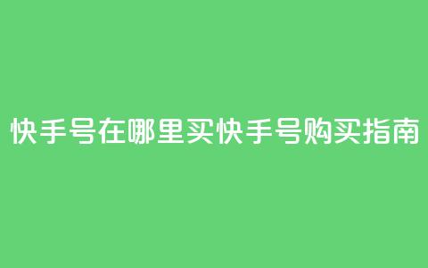 快手号在哪里买(快手号购买指南)  第1张 快手号在哪里买(快手号购买指南)  第1张