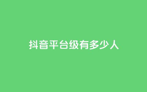 抖音平台75级有多少人 - 抖音平台75级会员数量惊人	，你猜有多少人？~  第1张