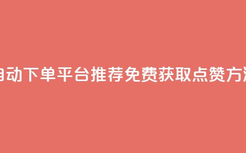自动下单平台推荐:免费获取点赞方法  第1张 自动下单平台推荐:免费获取点赞方法  第1张