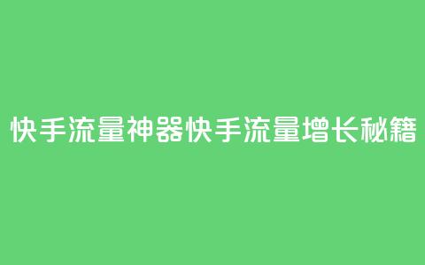 快手流量神器(快手流量增长秘籍)  第1张 快手流量神器(快手流量增长秘籍)  第1张