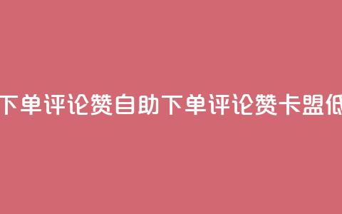 卡盟低价自助下单评论赞 - 自助下单评论赞，卡盟低价优惠！!  第1张