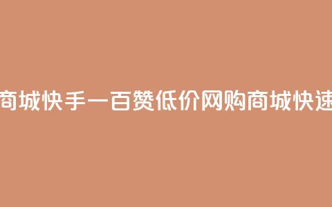 低价网上商城快手一百赞(低价网购商城快速获得百赞)  第1张 低价网上商城快手一百赞(低价网购商城快速获得百赞)  第1张