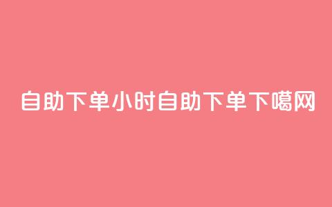 24自助下单(24小时自助下单)  第1张 24自助下单(24小时自助下单)  第1张