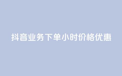 抖音业务下单24小时价格优惠  第1张 抖音业务下单24小时价格优惠  第1张