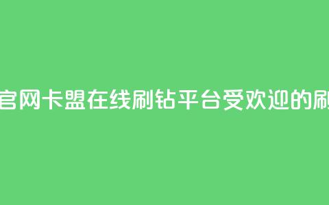 卡盟在线刷钻官网(卡盟在线刷钻平台：受欢迎的刷钻服务)  第1张