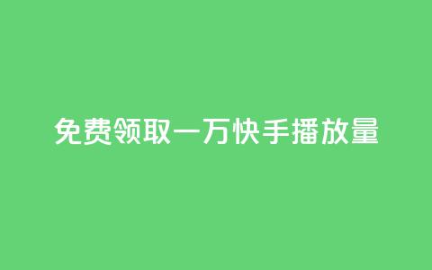 免费领取一万快手播放量 - 免费获取一万快手播放量的机会~  第1张 免费领取一万快手播放量 - 免费获取一万快手播放量的机会~  第1张