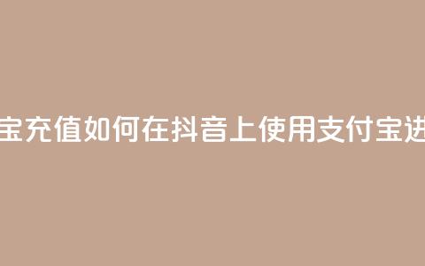 抖音怎么支付宝充值(如何在抖音上使用支付宝进行充值)  第1张 抖音怎么支付宝充值(如何在抖音上使用支付宝进行充值)  第1张