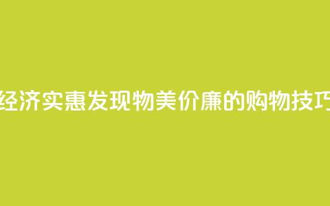 经济实惠!发现物美价廉的购物技巧  第1张 经济实惠!发现物美价廉的购物技巧  第1张