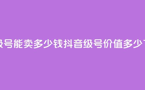抖音56级号能卖多少钱(抖音56级号价值多少?)  第1张 抖音56级号能卖多少钱(抖音56级号价值多少?)  第1张