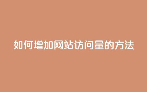 如何增加网站访问量的方法  第1张 如何增加网站访问量的方法  第1张