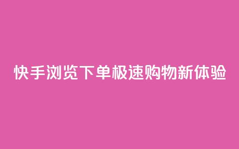 快手浏览下单:极速购物新体验  第1张 快手浏览下单:极速购物新体验  第1张