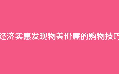经济实惠!发现物美价廉的购物技巧  第1张 经济实惠!发现物美价廉的购物技巧  第1张