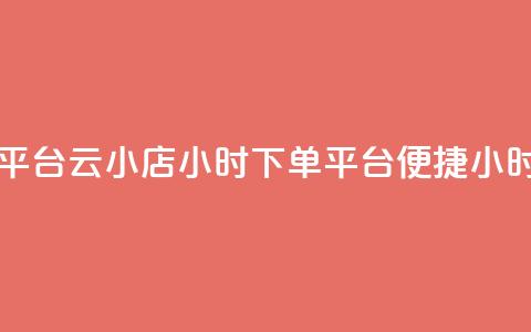 云小店24小时下单平台(云小店24小时下单平台 -- 便捷24小时下单平台)  第1张 云小店24小时下单平台(云小店24小时下单平台 -- 便捷24小时下单平台)  第1张