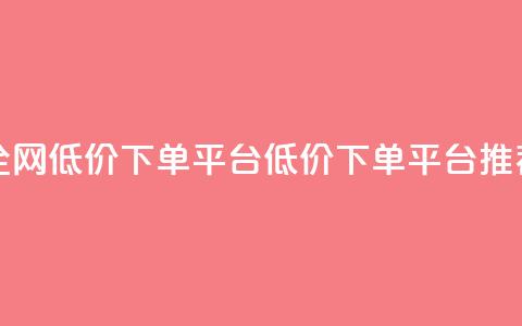 全网低价下单平台(低价下单平台推荐)  第1张 全网低价下单平台(低价下单平台推荐)  第1张