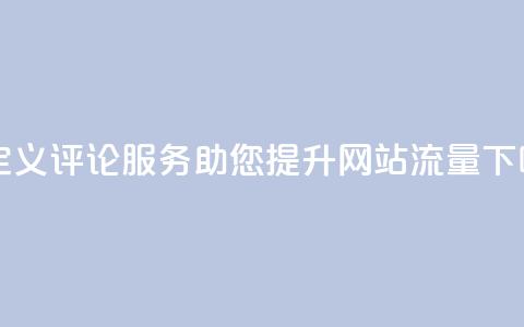 自定义评论服务助您提升网站流量  第1张 自定义评论服务助您提升网站流量  第1张