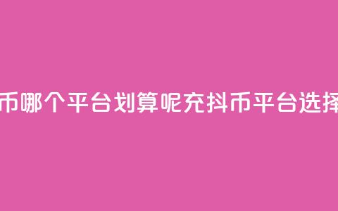 充抖币哪个平台划算呢(充抖币平台选择指南)  第1张 充抖币哪个平台划算呢(充抖币平台选择指南)  第1张