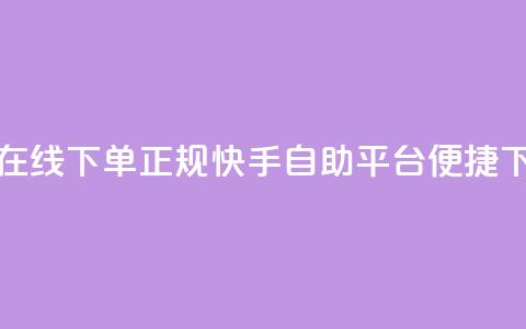 快手自助平台在线下单正规(快手自助平台便捷下单指南)  第1张 快手自助平台在线下单正规(快手自助平台便捷下单指南)  第1张